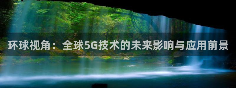 多多28g官网注册：环球视角：全球5G技术的未来影响与应用前景