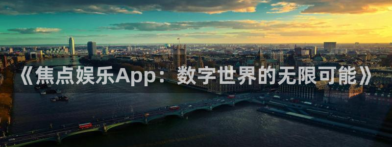 多多28g代理注册官网入口：《焦点娱乐App：数字世界的无限可能》