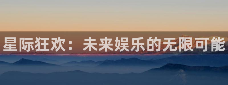 多多28g2平台登录：星际狂欢：未来娱乐的无限可能