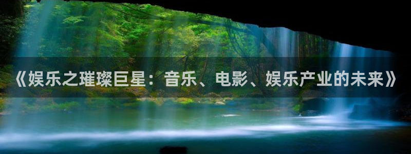 多多28g体育4：《娱乐之璀璨巨星：音乐、电影、娱乐产业的未来》