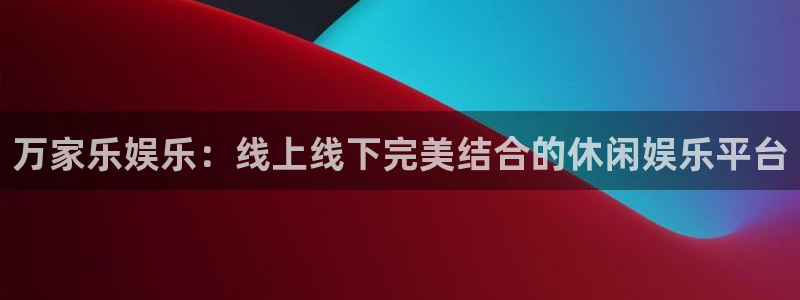 多多28g3登陆：万家乐娱乐：线上线下完美结合的休闲娱乐平台