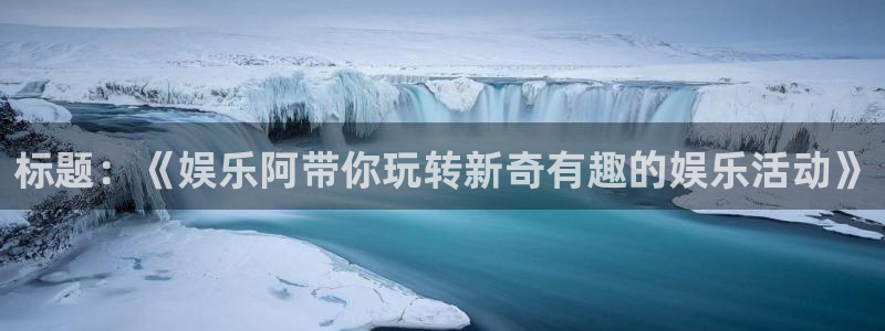 多多28g集团股票：标题：《娱乐阿带你玩转新奇有趣的娱乐活动》
