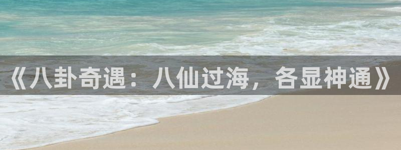 成都多多28g电子有限公司：《八卦奇遇：八仙过海，各显神通》