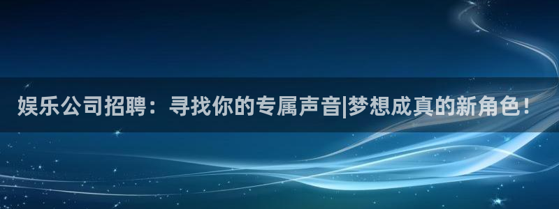 上海多多28g汽车电子有限公司：娱乐公司招聘：寻找你的专属声音|梦想成真的新角色