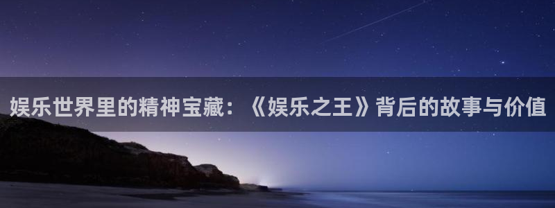 多多28g体育老板是谁：娱乐世界里的精神宝藏：《娱乐之王》背后的故事与价值