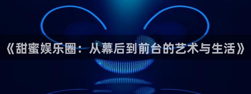 多多28g体育app下载：《甜蜜娱乐圈：从幕后到前台的艺术与生活》