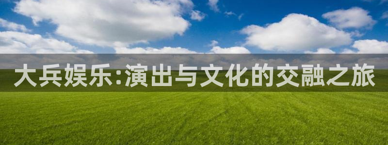 多多28g5注册：大兵娱乐:演出与文化的交融之旅