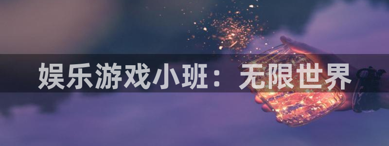 多多28g官网：娱乐游戏小班：无限世界