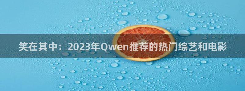 多多28g4注册：笑在其中：2023年Qwen推荐的热门综艺和电影