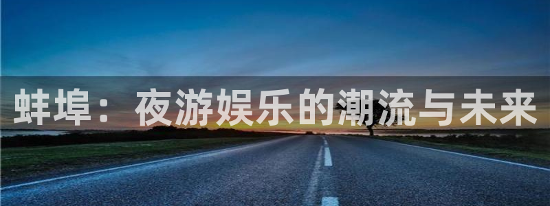 多多28g体育凯捷平台招商：蚌埠：夜游娱乐的潮流与未来